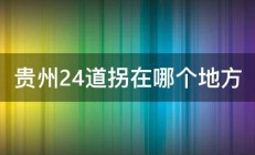 贵州24道拐在哪个地方 