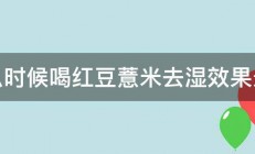 什么时候喝红豆薏米去湿效果最好 