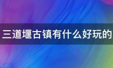 三道堰古镇有什么好玩的 