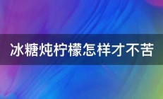 冰糖炖柠檬怎样才不苦 