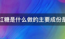 红糖是什么做的主要成份是 