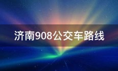 济南908公交车路线 