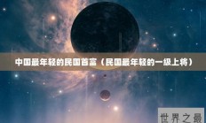 中国最年轻的民国首富（民国最年轻的一级上将）