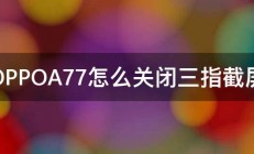 OPPOA77怎么关闭三指截屏 