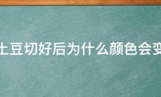 土豆切好后为什么颜色会变 