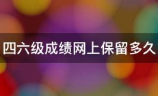 四六级成绩网上保留多久 