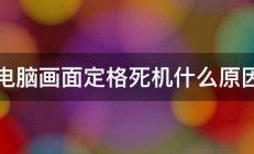 电脑画面定格死机什么原因 