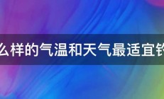 什么样的气温和天气最适宜钓鱼 