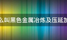 什么叫黑色金属冶炼及压延加工 