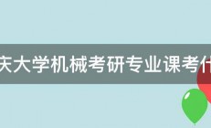 重庆大学机械考研专业课考什么 