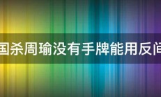 三国杀周瑜没有手牌能用反间吗 