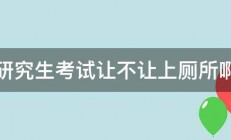 研究生考试让不让上厕所啊 