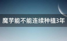 魔芋能不能连续种植3年 