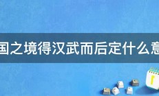 中国之境得汉武而后定什么意思 