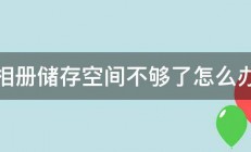 相册储存空间不够了怎么办 