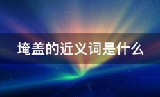 埯盖的近义词是什么 