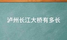 泸州长江大桥有多长 