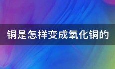 铜是怎样变成氧化铜的 