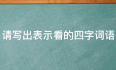 请写出表示看的四字词语 