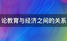 论教育与经济之间的关系 