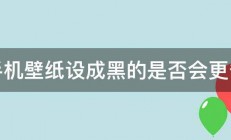 把手机壁纸设成黑的是否会更省电 