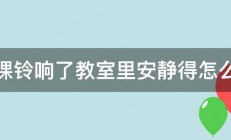 上课铃响了教室里安静得怎么样 