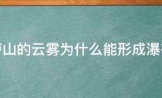 庐山的云雾为什么能形成瀑布 