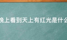 晚上看到天上有红光是什么 