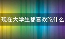 现在大学生都喜欢吃什么 