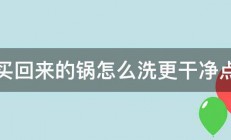 新买回来的锅怎么洗更干净点啊 