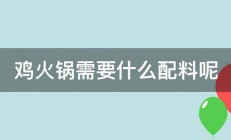 鸡火锅需要什么配料呢 