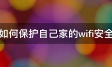 如何保护自己家的wifi安全 