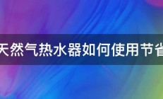 天然气热水器如何使用节省 