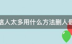 微信人太多用什么方法删人最快 