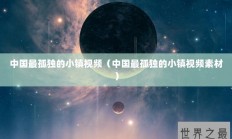 中国最孤独的小镇视频（中国最孤独的小镇视频素材）