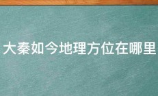 大秦如今地理方位在哪里 