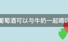 葡萄酒可以与牛奶一起喝吗 