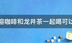 速溶咖啡和龙井茶一起喝可以吗 