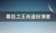 幕后之王肖遥扮演者 