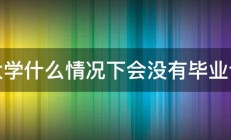 大学什么情况下会没有毕业证 