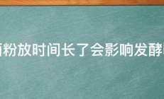 面粉放时间长了会影响发酵吗 