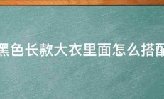 黑色长款大衣里面怎么搭配 