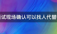 面试现场确认可以找人代替吗 