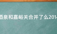 酒泉和嘉峪关合并了么2014 