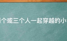 两个或三个人一起穿越的小说 