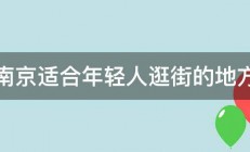 南京适合年轻人逛街的地方 