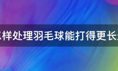 怎样处理羽毛球能打得更长久 