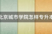 北京城市学院怎样专升本 