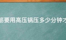 牛筋要用高压锅压多少分钟才软 