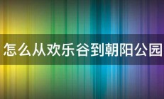 怎么从欢乐谷到朝阳公园 